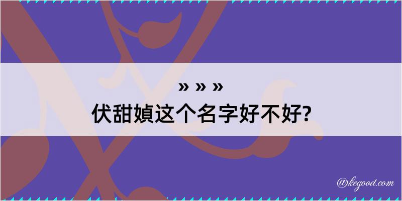 伏甜媜这个名字好不好?