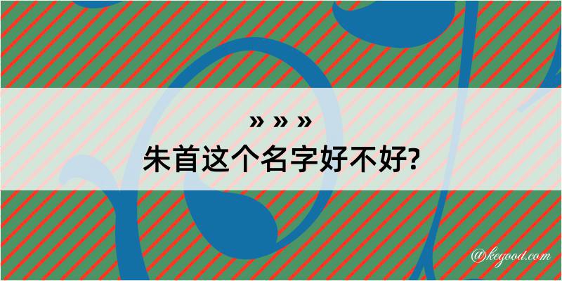 朱首这个名字好不好?