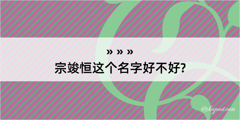 宗竣恒这个名字好不好?