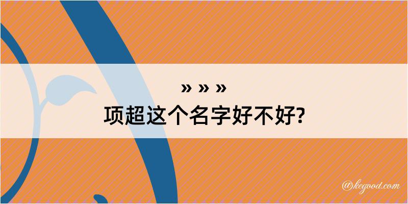 项超这个名字好不好?