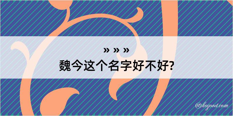 魏今这个名字好不好?