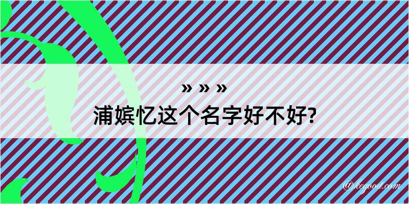 浦嫔忆这个名字好不好?