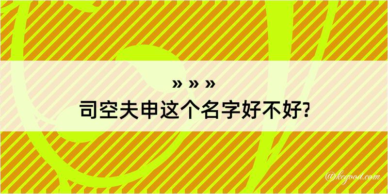 司空夫申这个名字好不好?