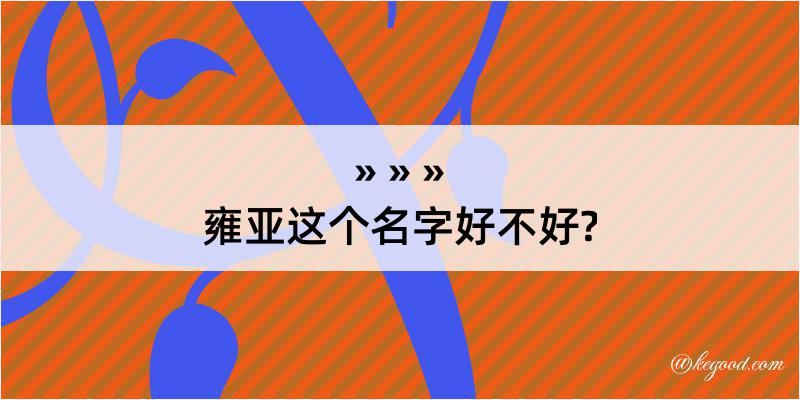 雍亚这个名字好不好?