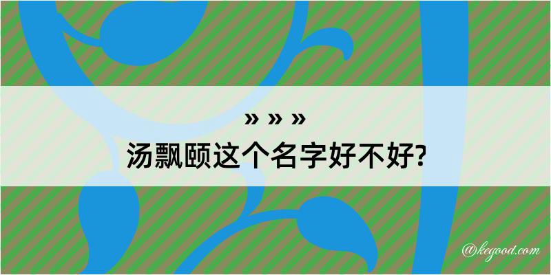 汤飘颐这个名字好不好?