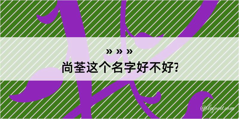 尚荃这个名字好不好?