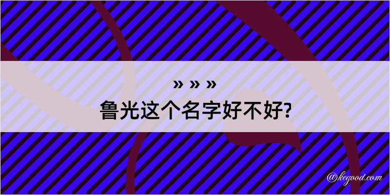 鲁光这个名字好不好?