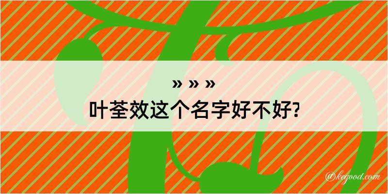 叶荃效这个名字好不好?