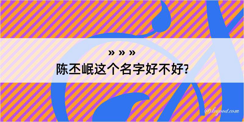 陈丕岷这个名字好不好?