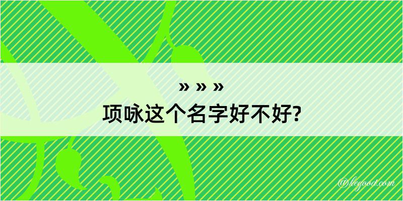 项咏这个名字好不好?