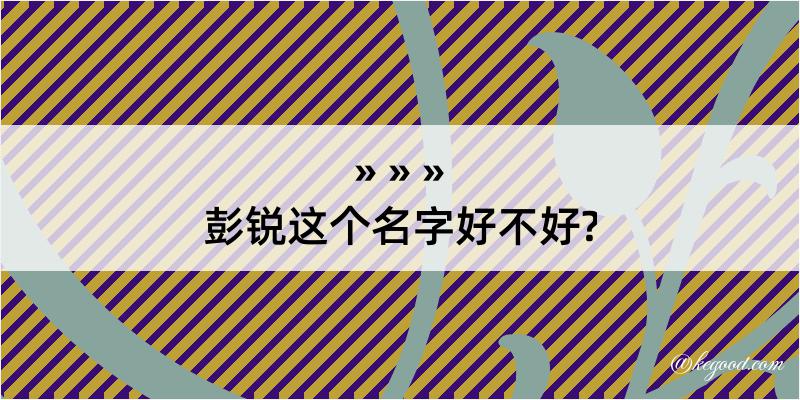 彭锐这个名字好不好?