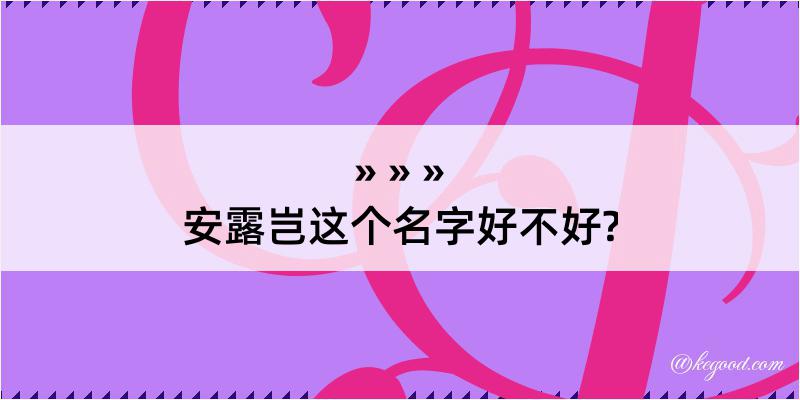 安露岂这个名字好不好?