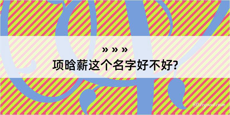 项晗薪这个名字好不好?