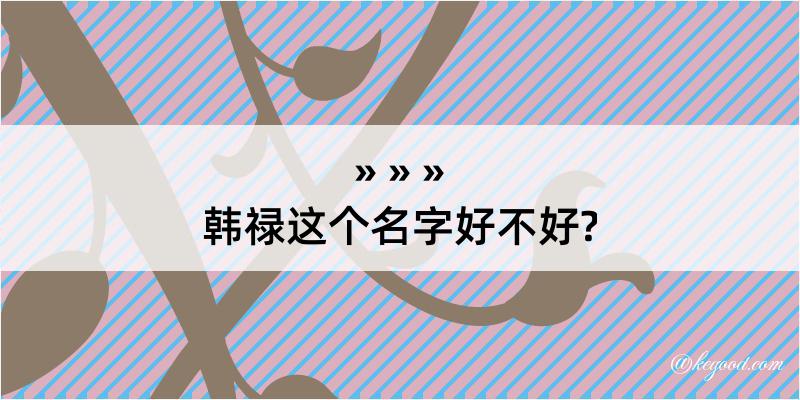 韩禄这个名字好不好?