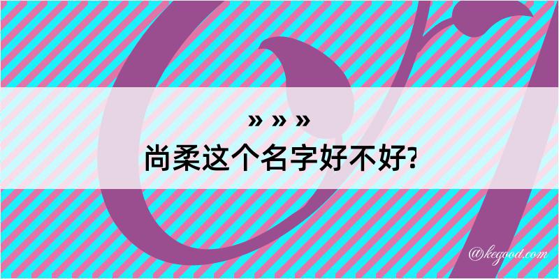 尚柔这个名字好不好?