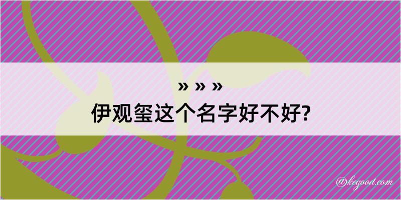 伊观玺这个名字好不好?