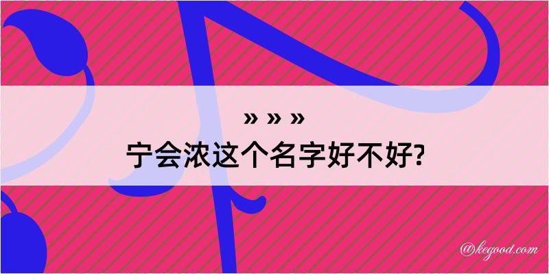 宁会浓这个名字好不好?