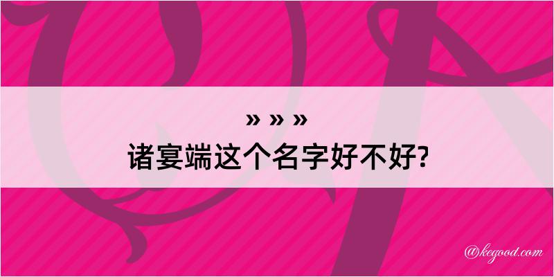 诸宴端这个名字好不好?