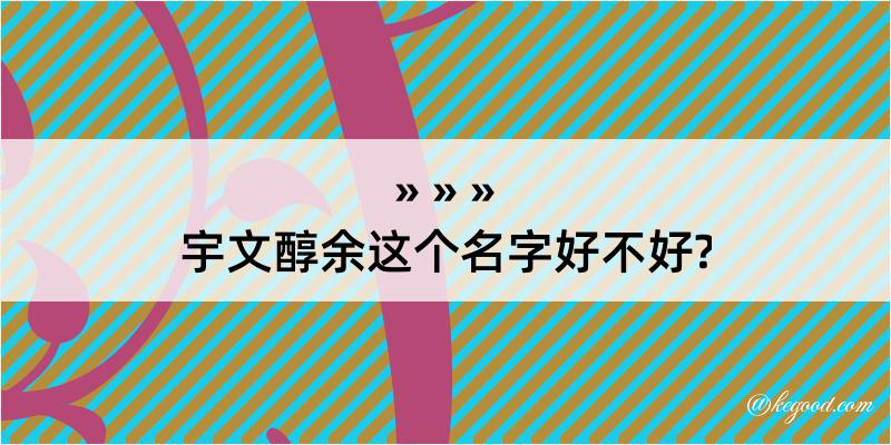 宇文醇余这个名字好不好?