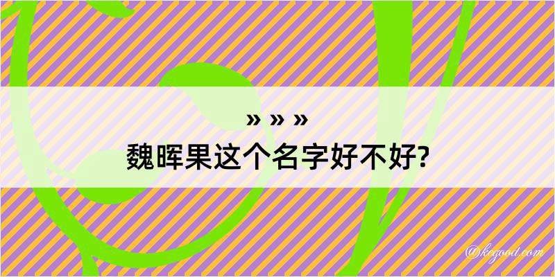 魏晖果这个名字好不好?