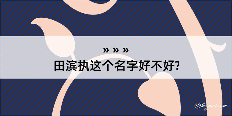 田滨执这个名字好不好?