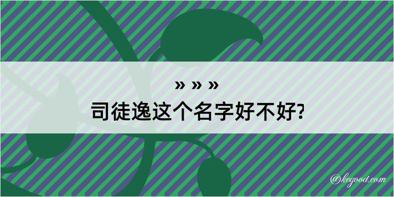 司徒逸这个名字好不好?