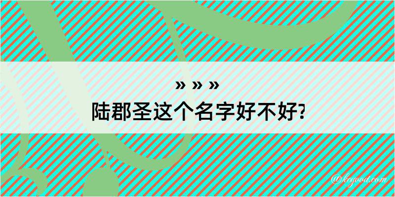 陆郡圣这个名字好不好?