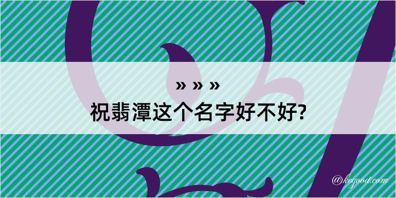 祝翡潭这个名字好不好?