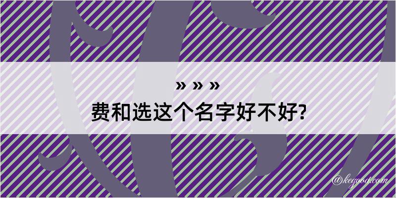 费和选这个名字好不好?