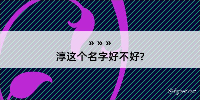 淳这个名字好不好?