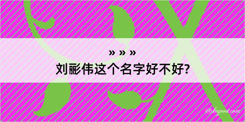 刘彨伟这个名字好不好?