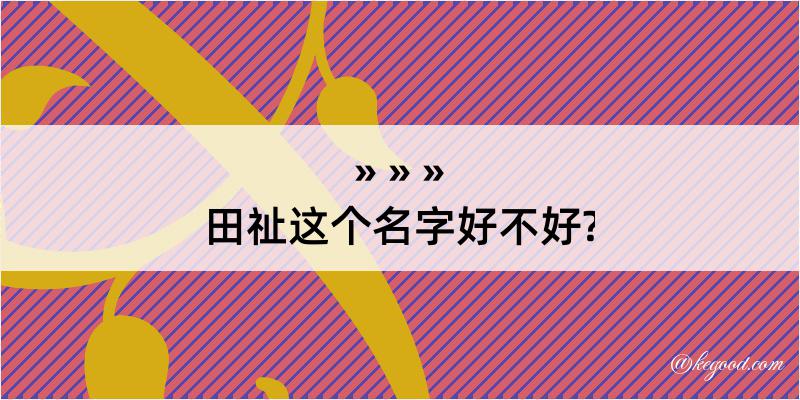 田祉这个名字好不好?