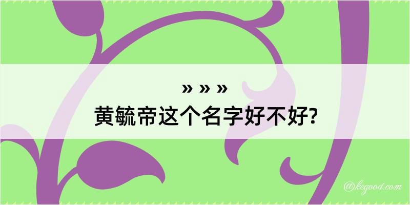 黄毓帝这个名字好不好?