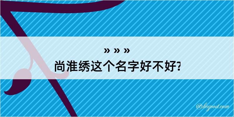 尚淮绣这个名字好不好?