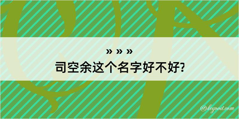 司空余这个名字好不好?