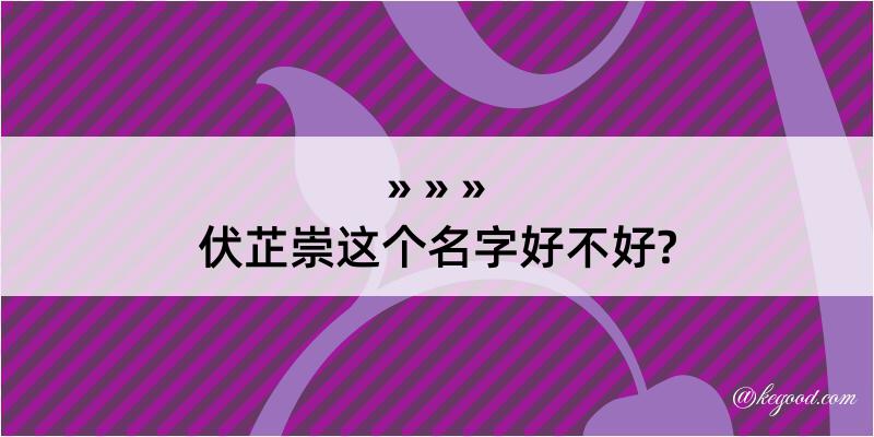 伏芷崇这个名字好不好?