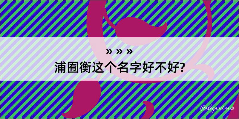 浦囿衡这个名字好不好?