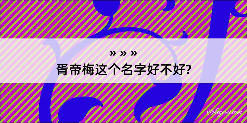 胥帝梅这个名字好不好?