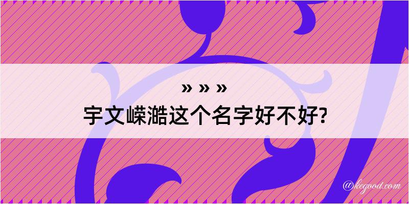 宇文嵘澔这个名字好不好?