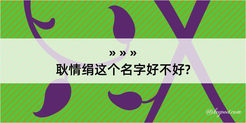 耿情绢这个名字好不好?