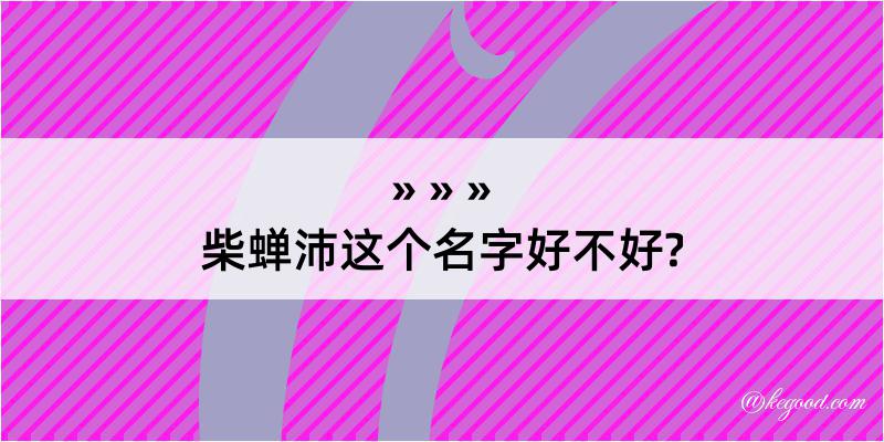 柴蝉沛这个名字好不好?