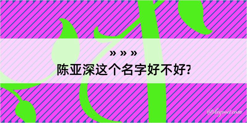 陈亚深这个名字好不好?