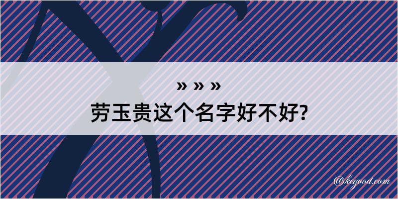 劳玉贵这个名字好不好?