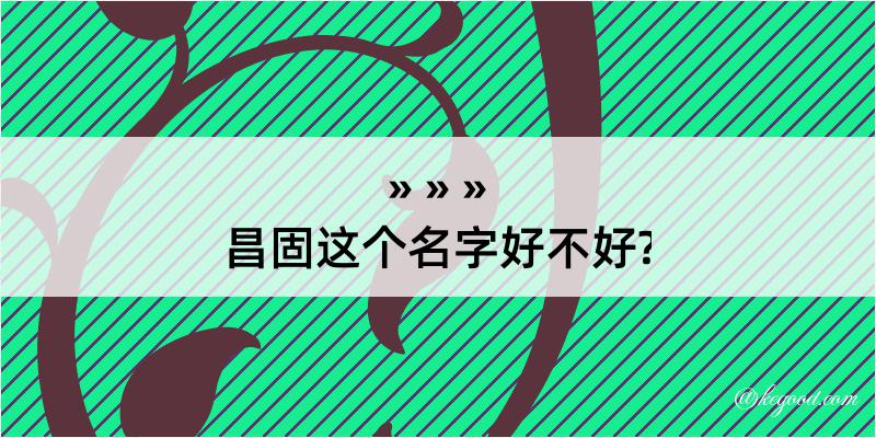 昌固这个名字好不好?