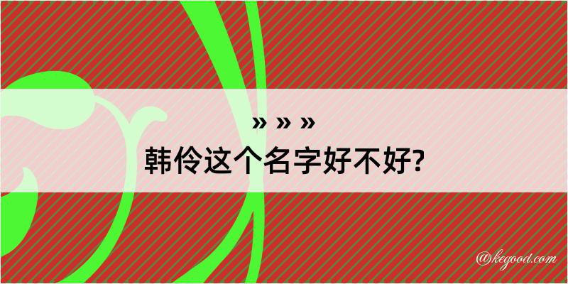 韩伶这个名字好不好?