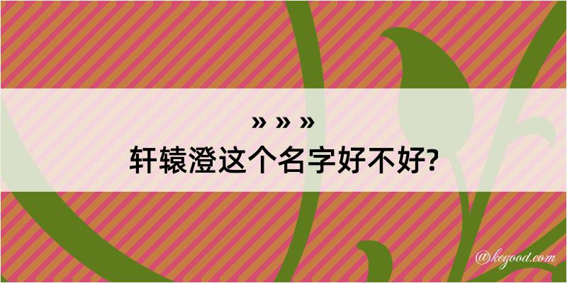 轩辕澄这个名字好不好?