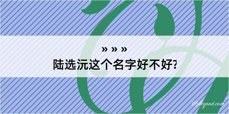 陆选沅这个名字好不好?