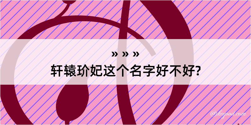 轩辕玠妃这个名字好不好?