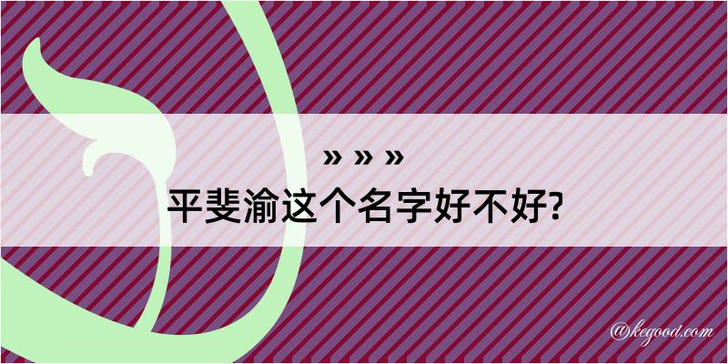 平斐渝这个名字好不好?