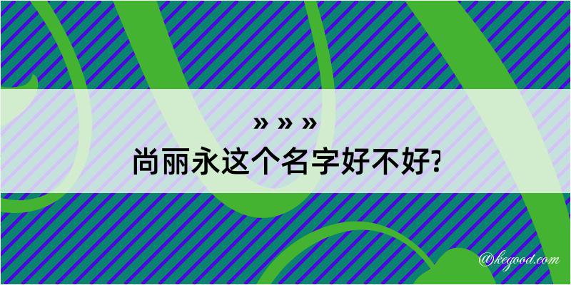 尚丽永这个名字好不好?